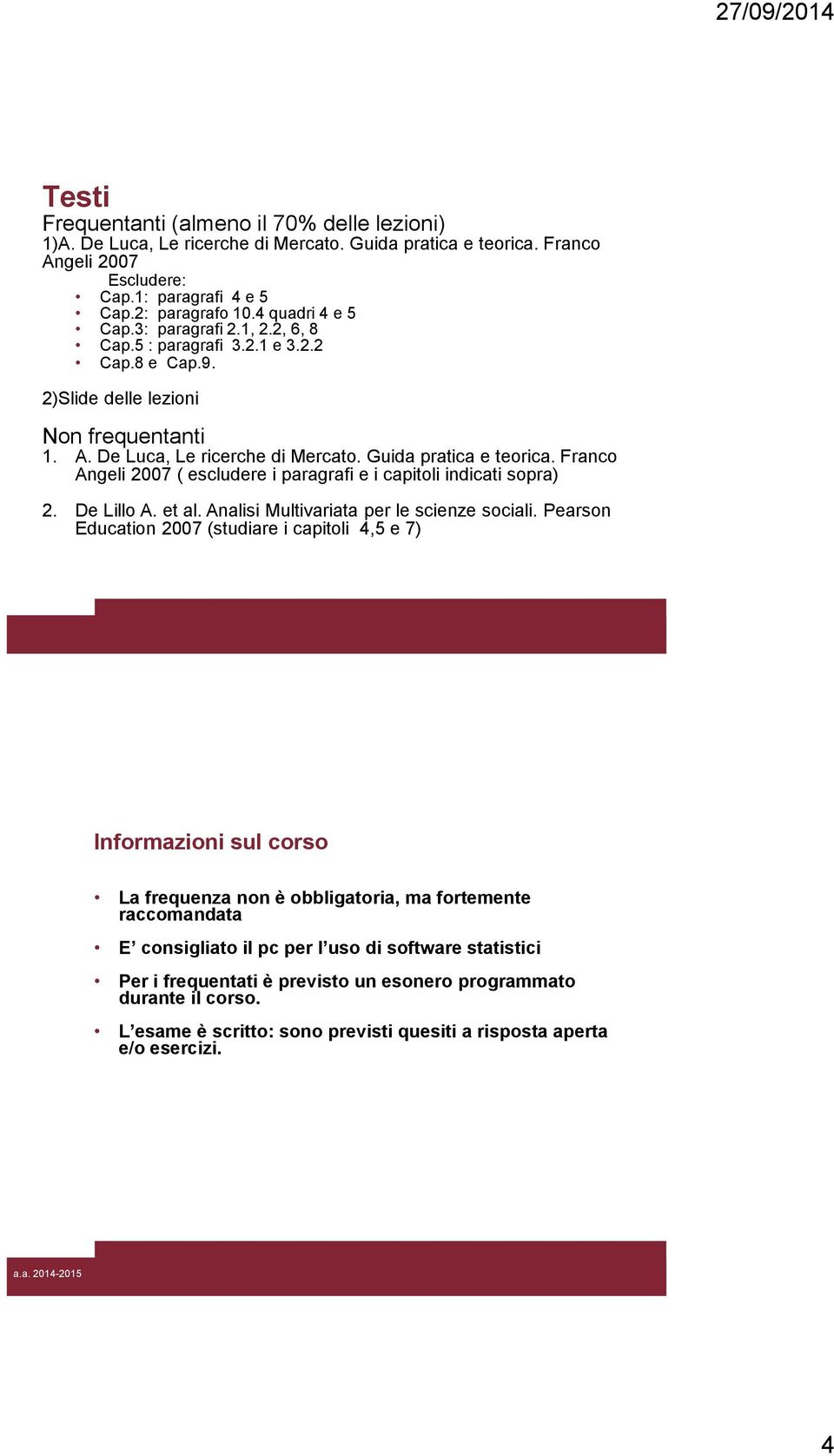 Franco Angeli 2007 ( escludere i paragrafi e i capitoli indicati sopra) 2. De Lillo A. et al. Analisi Multivariata per le scienze sociali.
