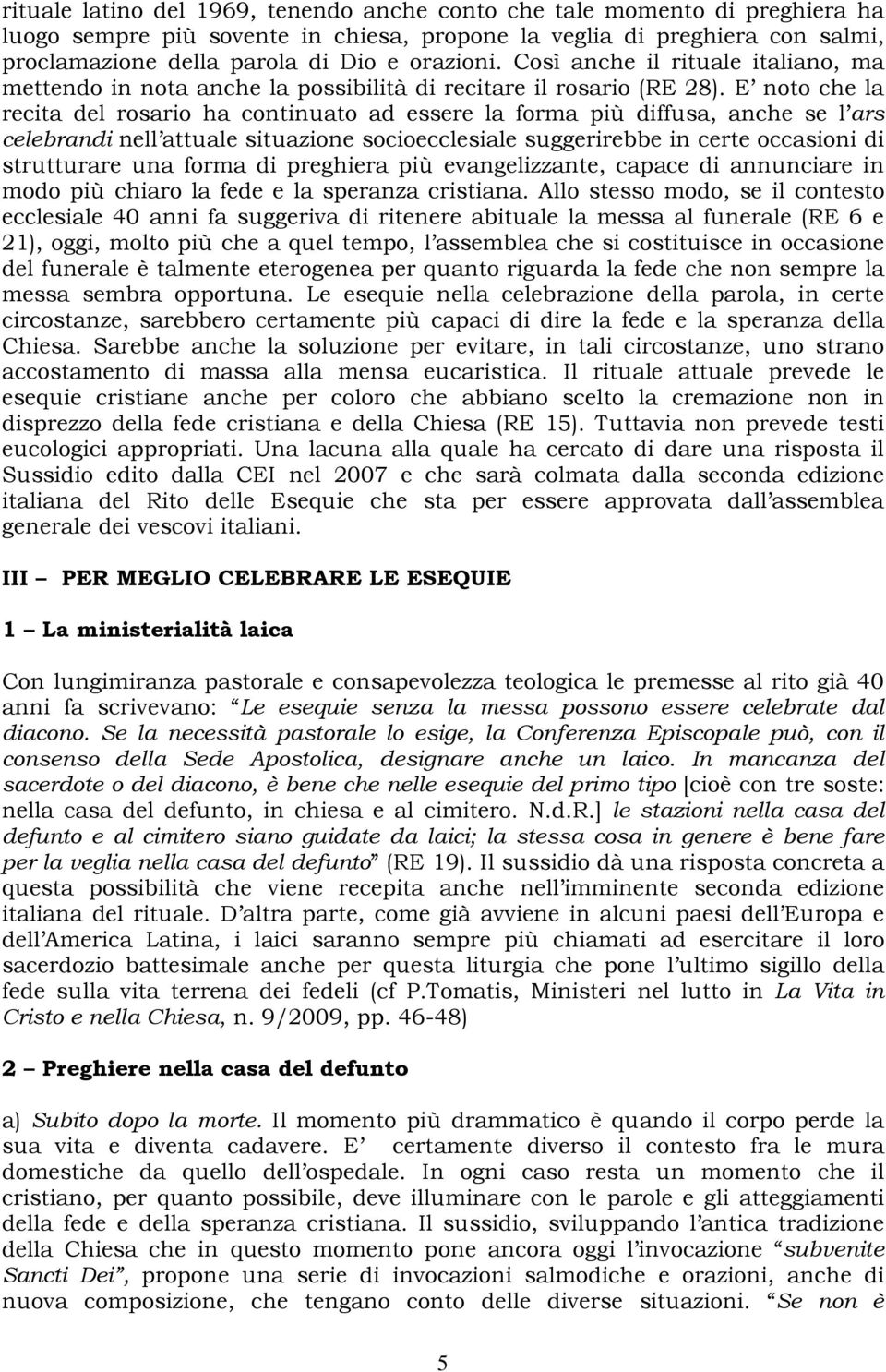 E noto che la recita del rosario ha continuato ad essere la forma più diffusa, anche se l ars celebrandi nell attuale situazione socioecclesiale suggerirebbe in certe occasioni di strutturare una