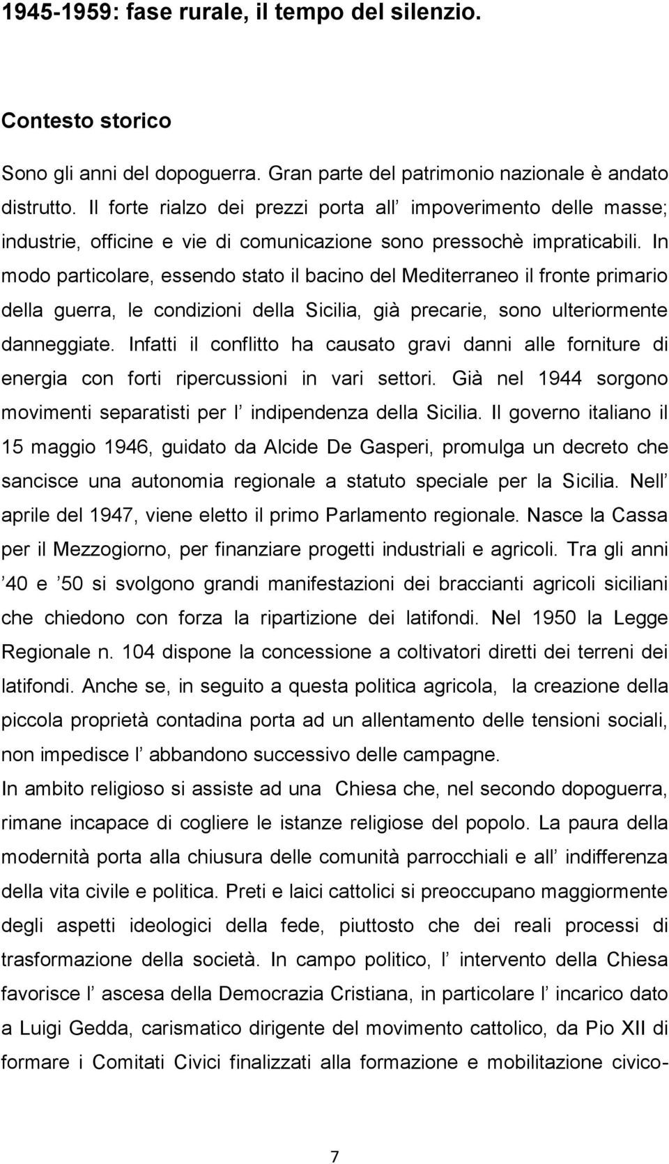 In modo particolare, essendo stato il bacino del Mediterraneo il fronte primario della guerra, le condizioni della Sicilia, già precarie, sono ulteriormente danneggiate.