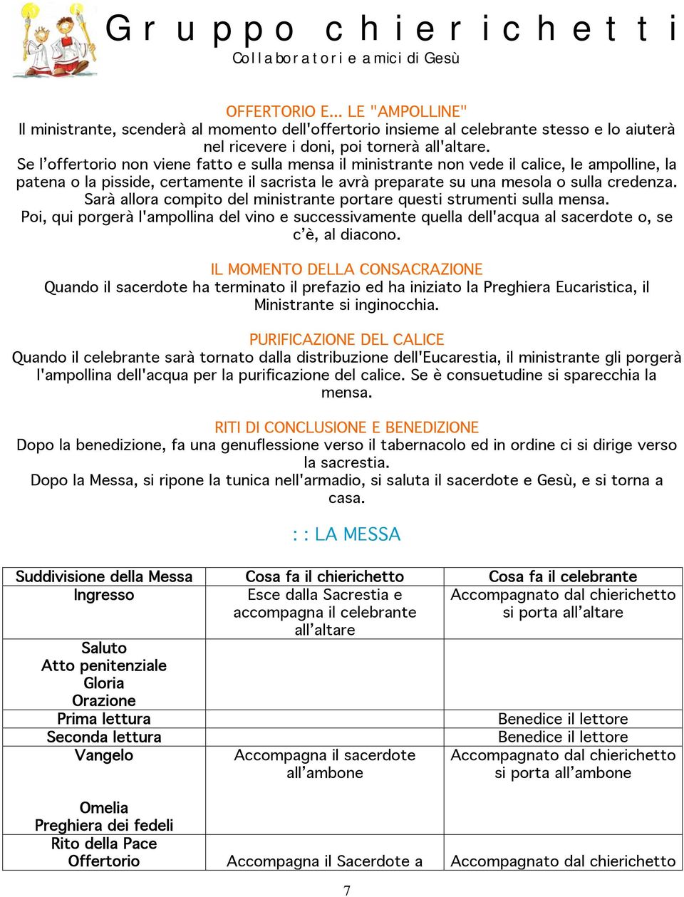 Sarà allora compito del ministrante portare questi strumenti sulla mensa. Poi, qui porgerà l'ampollina del vino e successivamente quella dell'acqua al sacerdote o, se c è, al diacono.