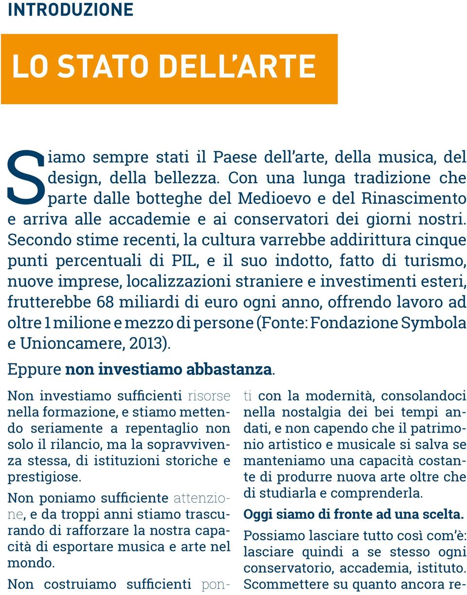 Secondo stime recenti, la cultura varrebbe addirittura cinque punti percentuali di PIL, e il suo indotto, fatto di turismo, nuove imprese, localizzazioni straniere e investimenti esteri, frutterebbe