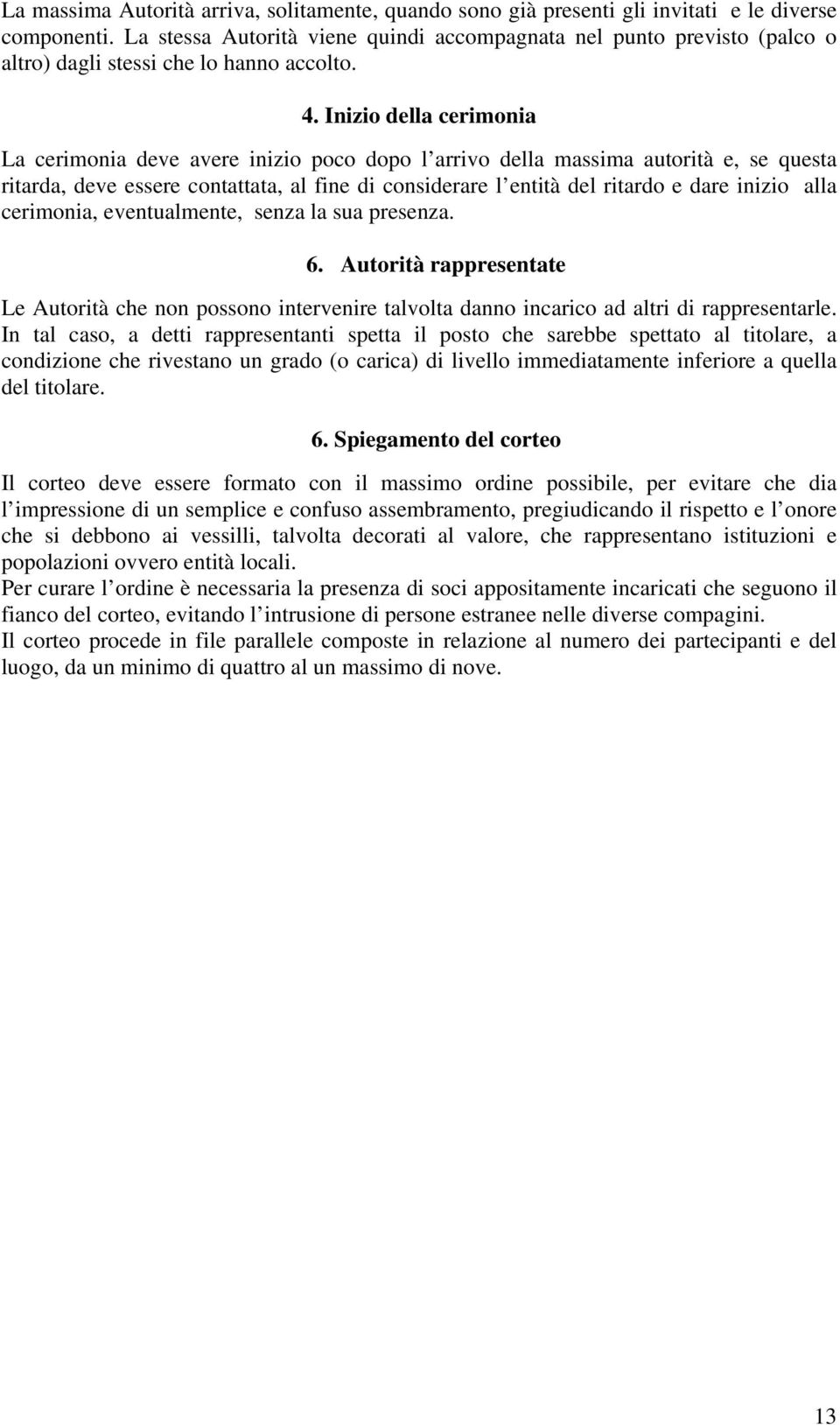 Inizio della cerimonia La cerimonia deve avere inizio poco dopo l arrivo della massima autorità e, se questa ritarda, deve essere contattata, al fine di considerare l entità del ritardo e dare inizio