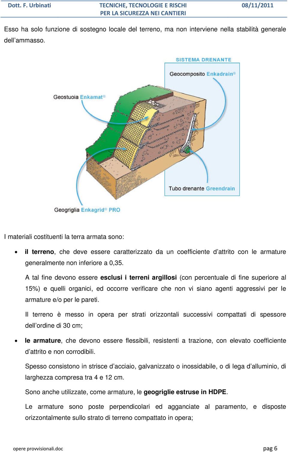 A tal fine devono essere esclusi i terreni argillosi (con percentuale di fine superiore al 15%) e quelli organici, ed occorre verificare che non vi siano agenti aggressivi per le armature e/o per le