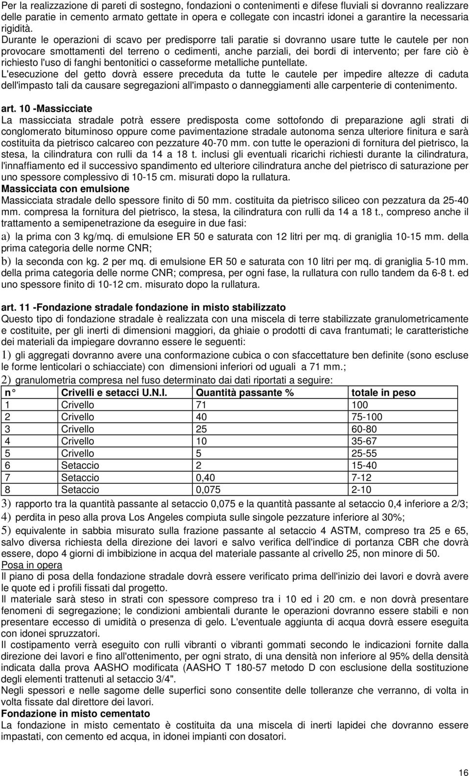 Durante le operazioni di scavo per predisporre tali paratie si dovranno usare tutte le cautele per non provocare smottamenti del terreno o cedimenti, anche parziali, dei bordi di intervento; per fare