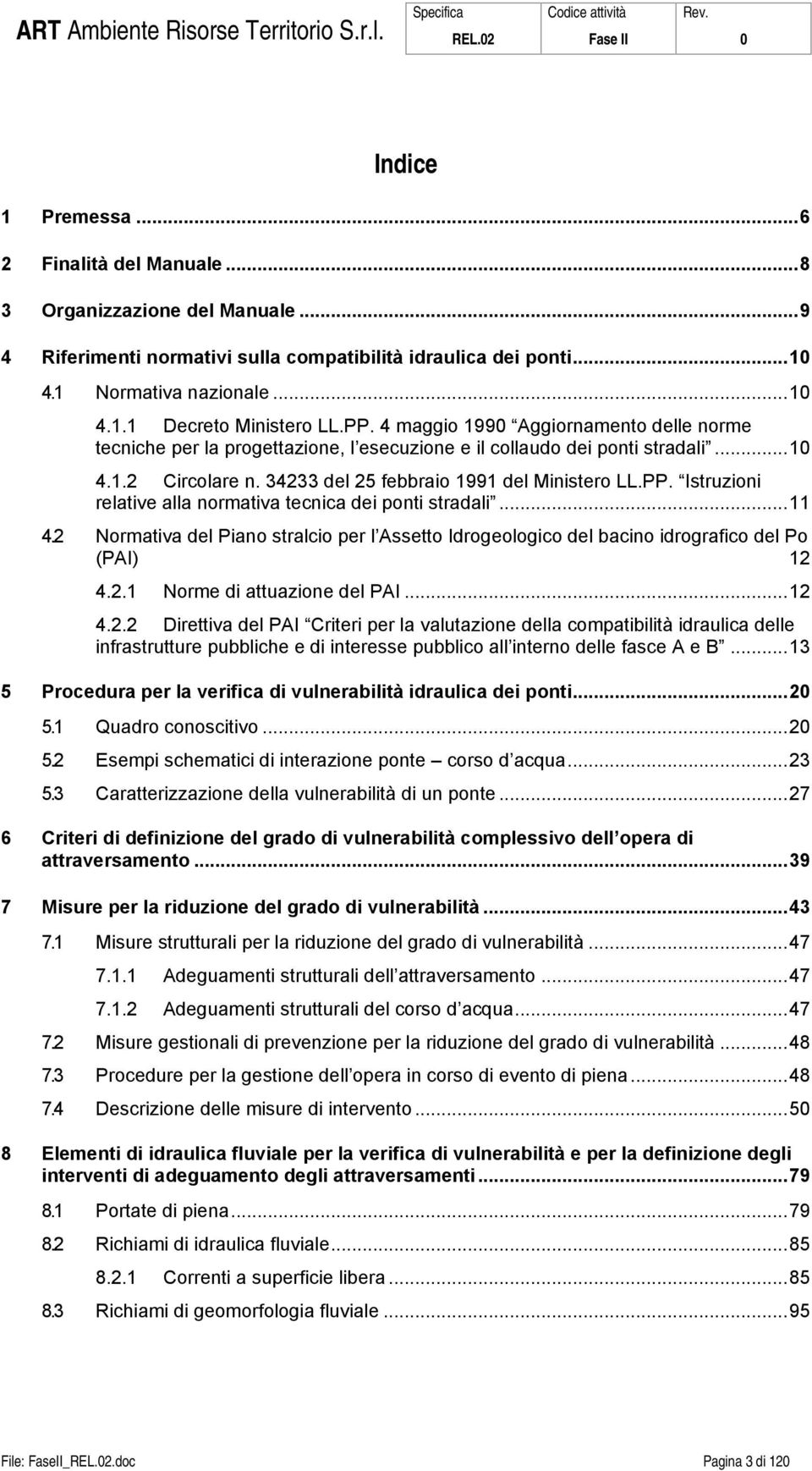 ..11 4.2 Normativa del Piano stralcio per l Assetto Idrogeologico del bacino idrografico del Po (PAI) 12 4.2.1 Norme di attuazione del PAI...12 4.2.2 Direttiva del PAI Criteri per la valutazione della compatibilità idraulica delle infrastrutture pubbliche e di interesse pubblico all interno delle fasce A e B.