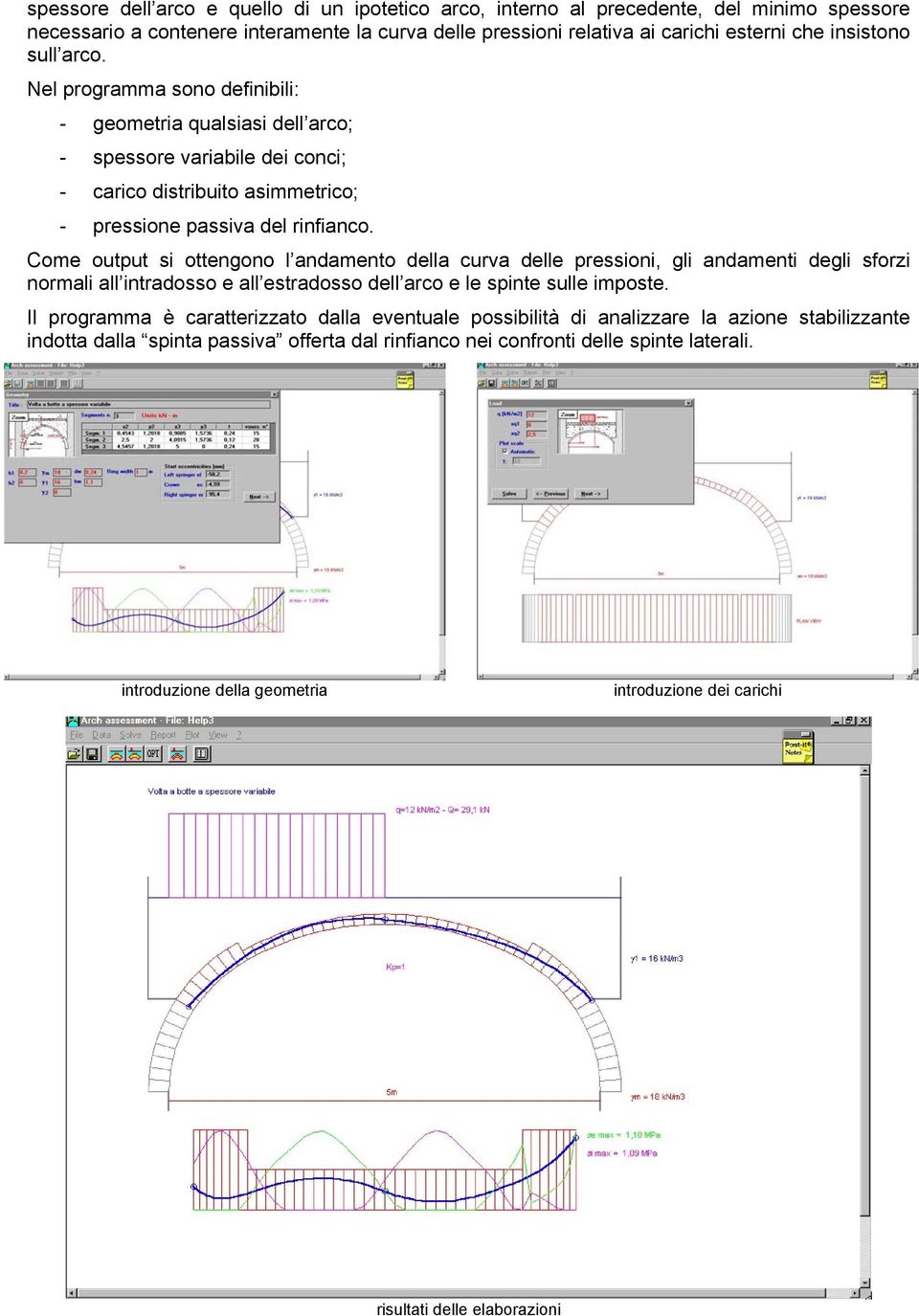 Come output si ottengono l andamento della curva delle pressioni, gli andamenti degli sforzi normali all intradosso e all estradosso dell arco e le spinte sulle imposte.