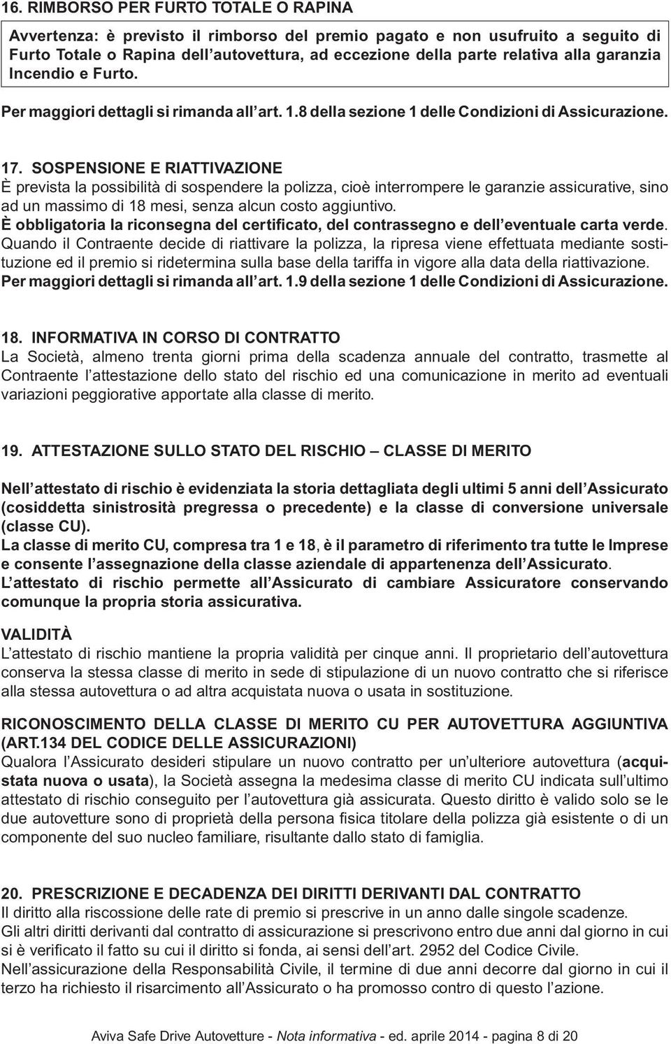 SOSPENSIONE E RIATTIVAZIONE È prevista la possibilità di sospendere la polizza, cioè interrompere le garanzie assicurative, sino ad un massimo di 18 mesi, senza alcun costo aggiuntivo.