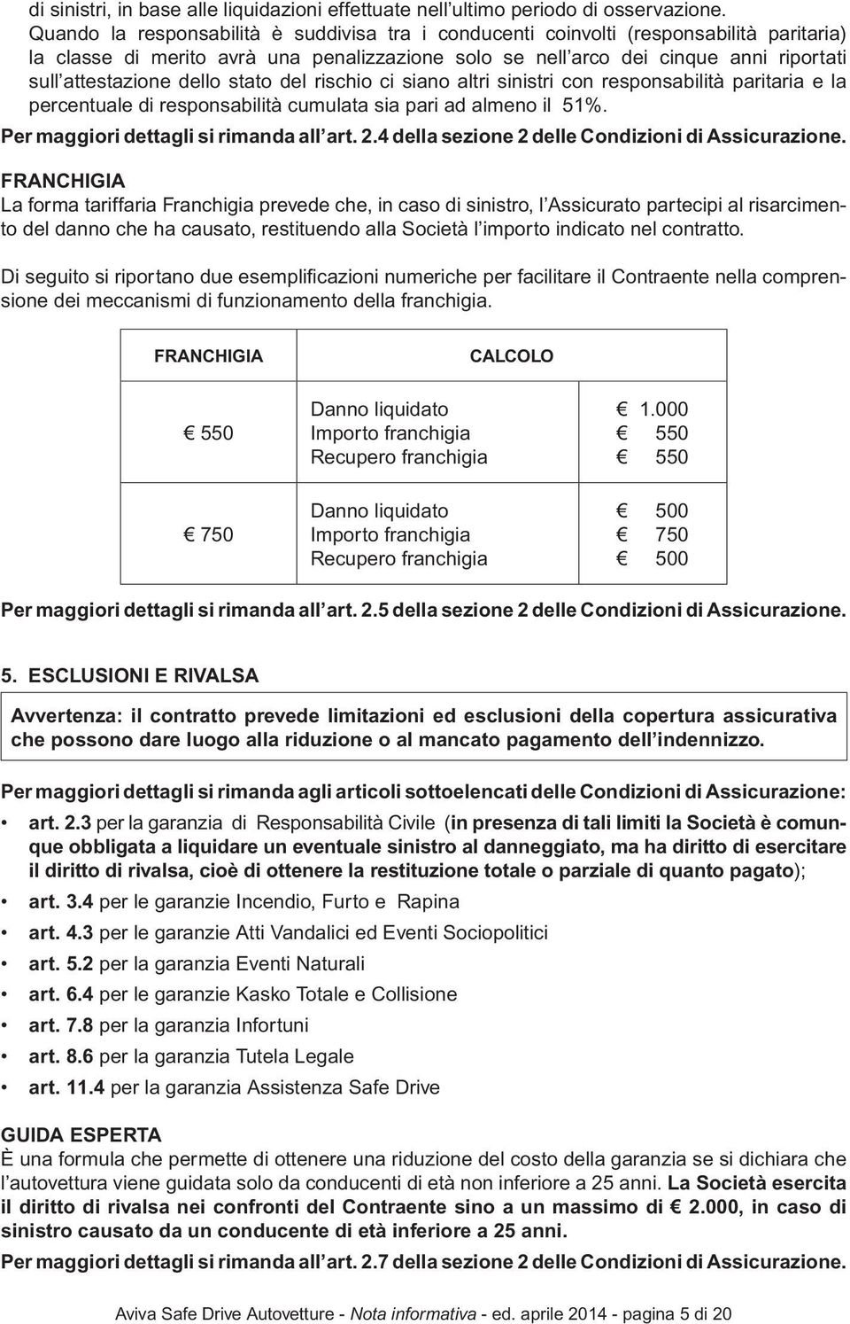 dello stato del rischio ci siano altri sinistri con responsabilità paritaria e la percentuale di responsabilità cumulata sia pari ad almeno il 51%. Per maggiori dettagli si rimanda all art. 2.