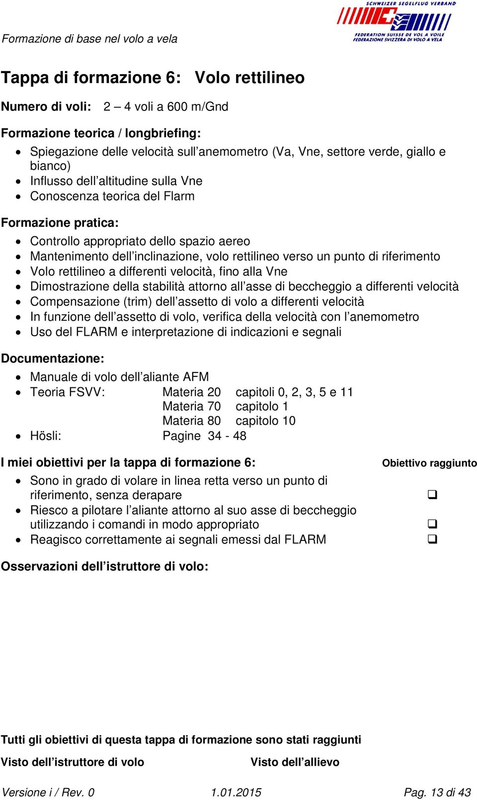 Vne Dimostrazione della stabilità attorno all asse di beccheggio a differenti velocità Compensazione (trim) dell assetto di volo a differenti velocità In funzione dell assetto di volo, verifica della