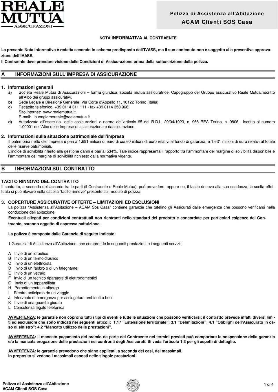 Informazioni generali a) Società Reale Mutua di Assicurazioni forma giuridica: società mutua assicuratrice, Capogruppo del Gruppo assicurativo Reale Mutua, iscritto all Albo dei gruppi assicurativi.