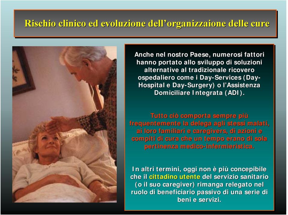 Tutto ciò comporta sempre più frequentemente la delega agli stessi malati, ai loro familiari e caregivers,, di azioni e compiti di cura che un tempo erano di sola pertinenza