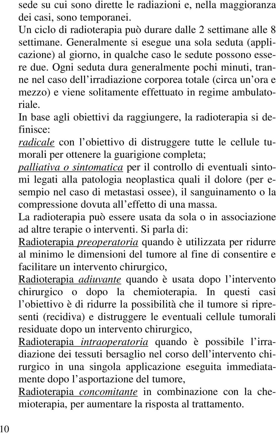 Ogni seduta dura generalmente pochi minuti, tranne nel caso dell irradiazione corporea totale (circa un ora e mezzo) e viene solitamente effettuato in regime ambulatoriale.