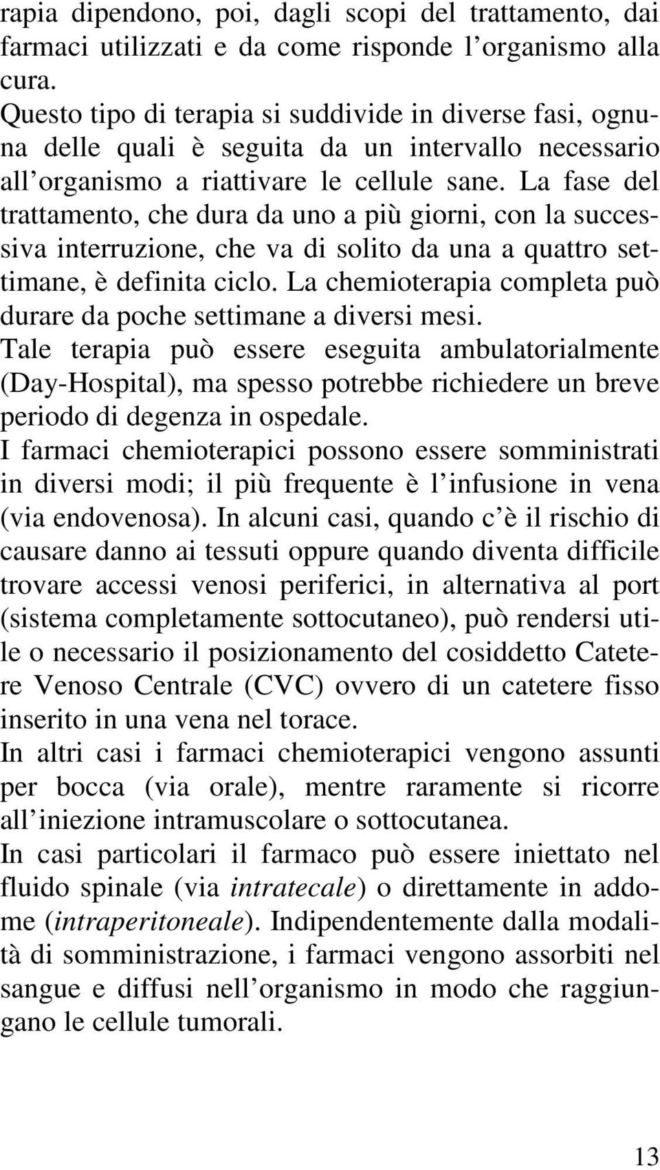 La fase del trattamento, che dura da uno a più giorni, con la successiva interruzione, che va di solito da una a quattro settimane, è definita ciclo.