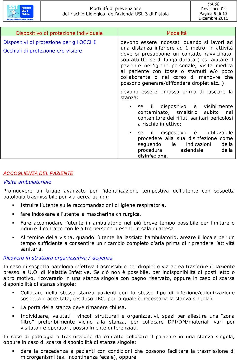 aiutare il paziente nell igiene personale, visita medica al paziente con tosse o starnuti e/o poco collaborante o nel corso di manovre che possono generare/diffondere droplet etc ).