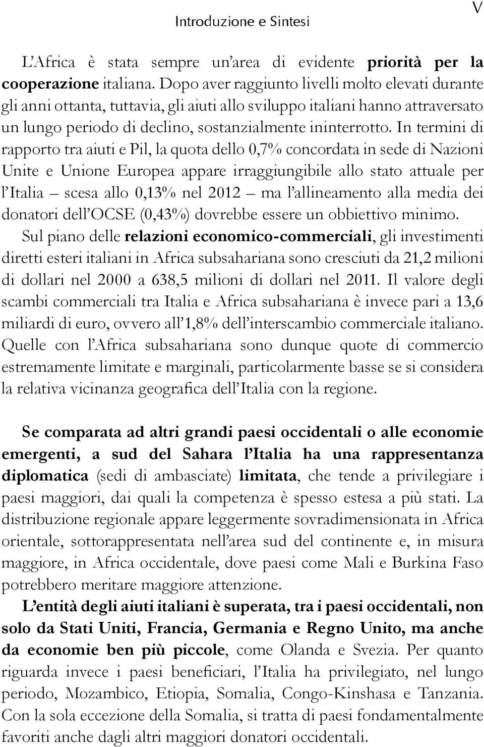 In termini di rapporto tra aiuti e Pil, la quota dello 0,7% concordata in sede di Nazioni Unite e Unione Europea appare irraggiungibile allo stato attuale per l Italia scesa allo 0,13% nel 2012 ma l