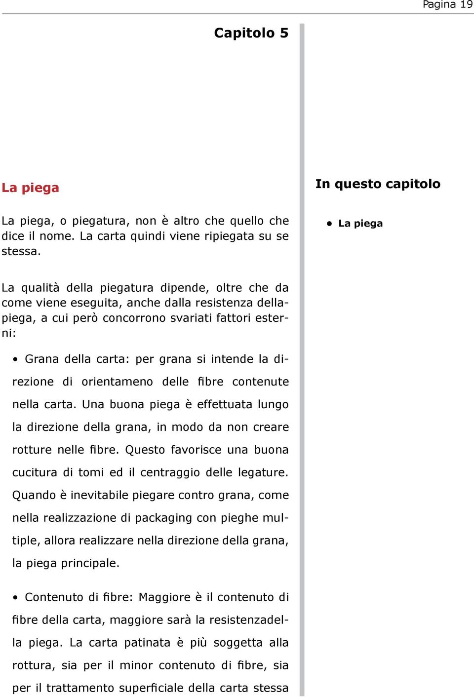 intende la direzione di orientameno delle fibre contenute nella carta. Una buona piega è effettuata lungo la direzione della grana, in modo da non creare rotture nelle fibre.