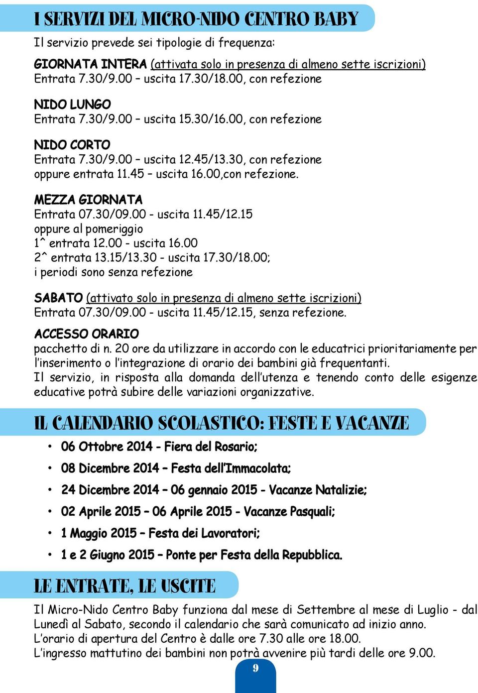 MEZZA GIORNATA Entrata 07.30/09.00 - uscita 11.45/12.15 oppure al pomeriggio 1^ entrata 12.00 - uscita 16.00 2^ entrata 13.15/13.30 - uscita 17.30/18.