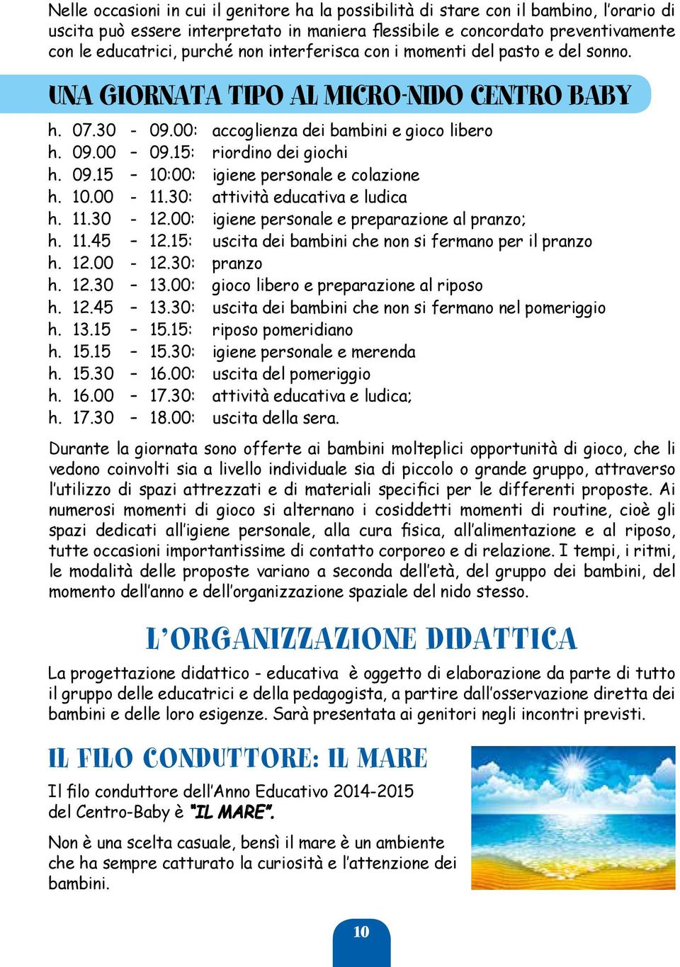 10.00-11.30: attività educativa e ludica h. 11.30-12.00: igiene personale e preparazione al pranzo; h. 11.45 12.15: uscita dei bambini che non si fermano per il pranzo h. 12.00-12.30: pranzo h. 12.30 13.