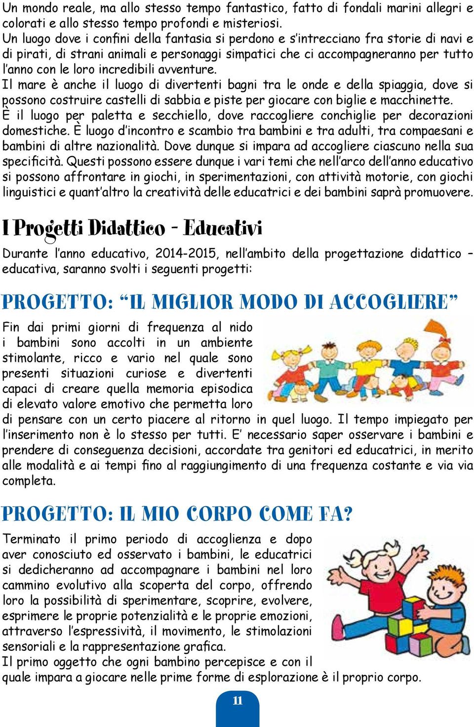 incredibili avventure. Il mare è anche il luogo di divertenti bagni tra le onde e della spiaggia, dove si possono costruire castelli di sabbia e piste per giocare con biglie e macchinette.