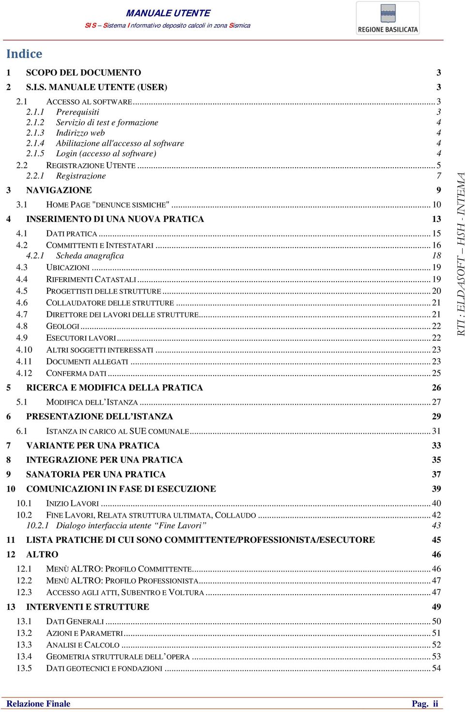 .. 15 4.2 COMMITTENTI E INTESTATARI... 16 4.2.1 Scheda anagrafica 18 4.3 UBICAZIONI... 19 4.4 RIFERIMENTI CATASTALI... 19 4.5 PROGETTISTI DELLE STRUTTURE... 20 4.6 COLLAUDATORE DELLE STRUTTURE... 21 4.