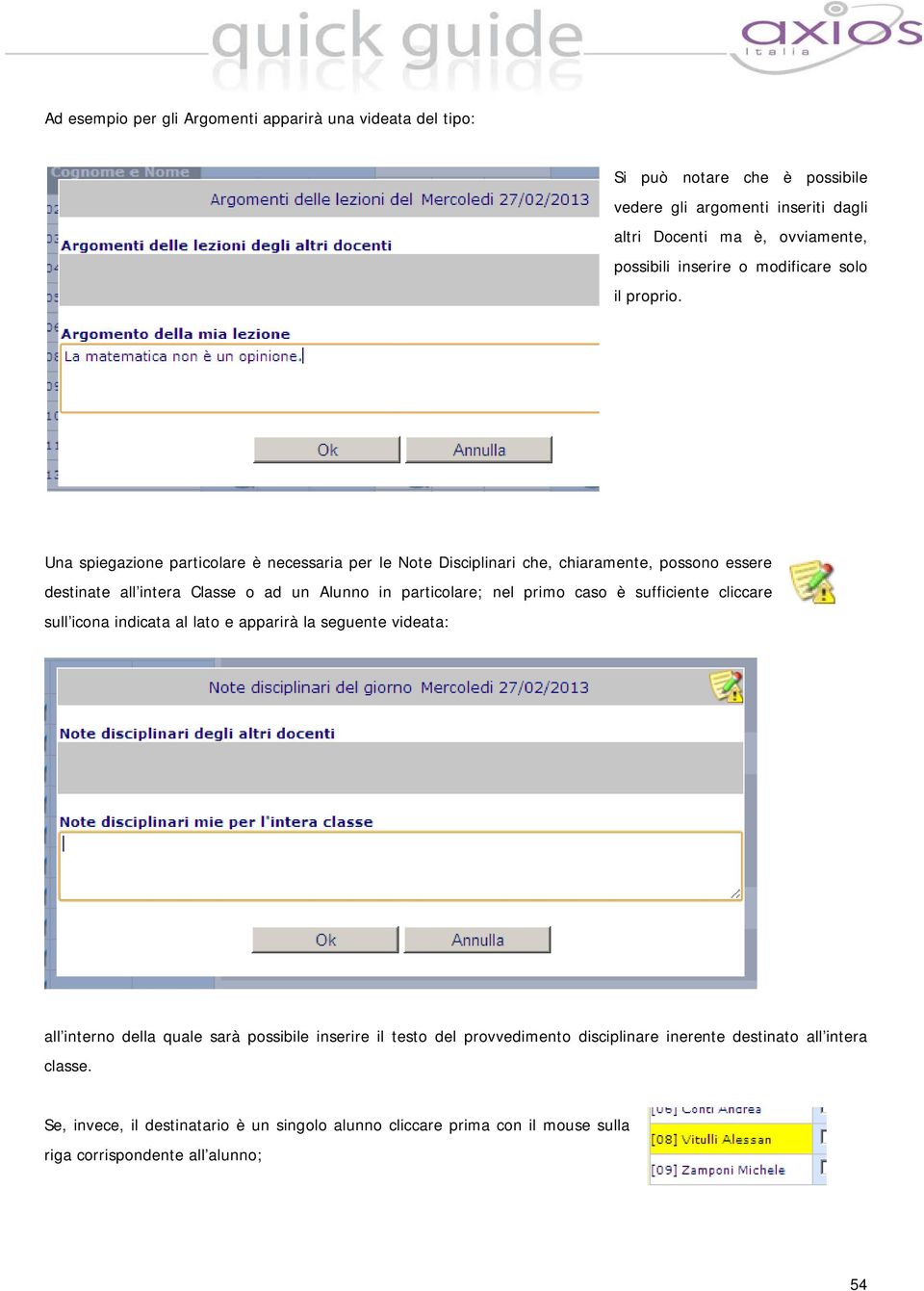 Una spiegazione particolare è necessaria per le Note Disciplinari che, chiaramente, possono essere destinate all intera Classe o ad un Alunno in particolare; nel primo caso è