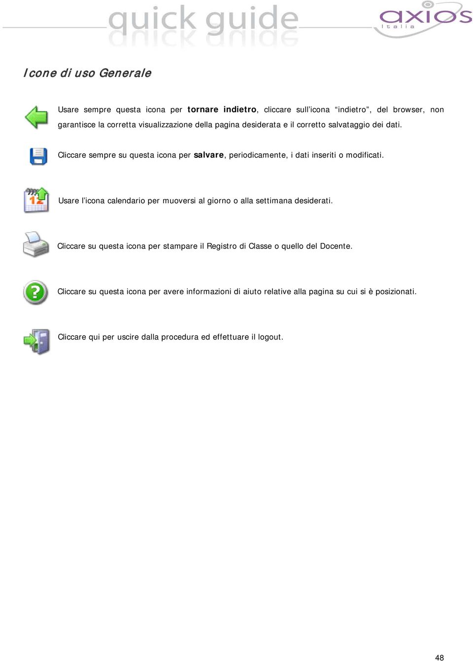 Usare l icona calendario per muoversi al giorno o alla settimana desiderati. Cliccare su questa icona per stampare il Registro di Classe o quello del Docente.