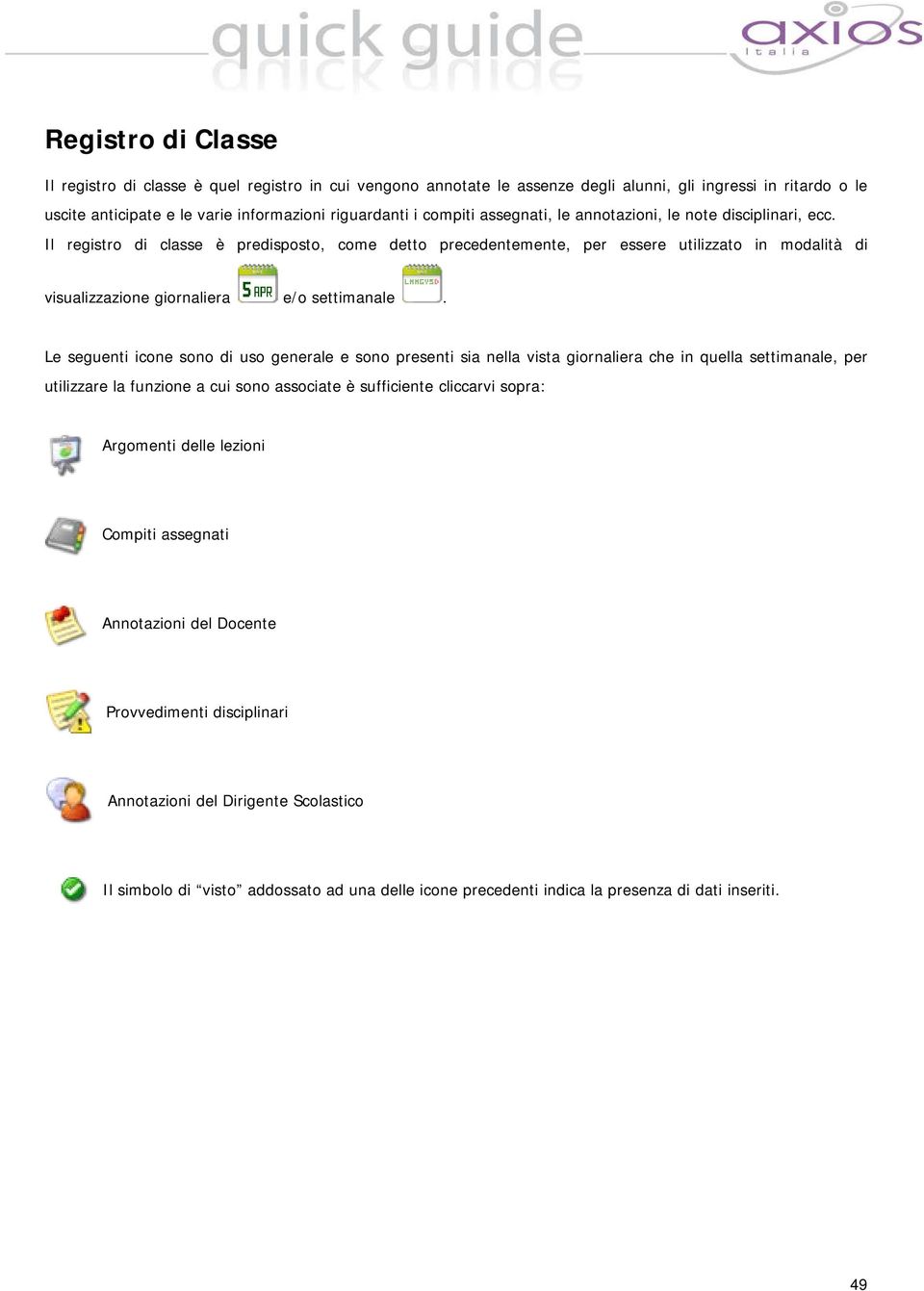 Le seguenti icone sono di uso generale e sono presenti sia nella vista giornaliera che in quella settimanale, per utilizzare la funzione a cui sono associate è sufficiente cliccarvi sopra: Argomenti