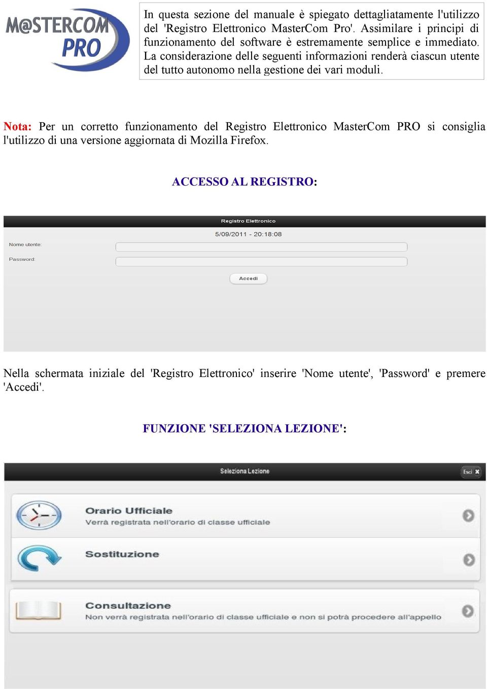 La considerazione delle seguenti informazioni renderà ciascun utente del tutto autonomo nella gestione dei vari moduli.