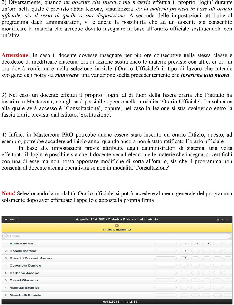 A seconda delle impostazioni attribuite al programma dagli amministratori, vi è anche la possibilità che ad un docente sia consentito modificare la materia che avrebbe dovuto insegnare in base all