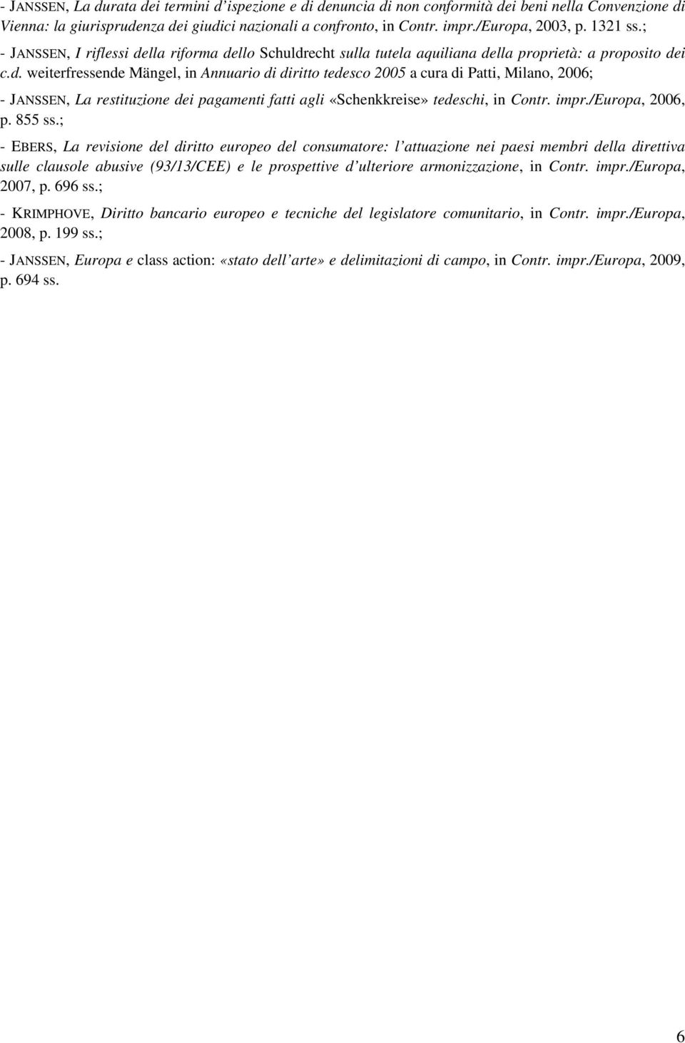 lla riforma dello Schuldrecht sulla tutela aquiliana della proprietà: a proposito dei c.d. weiterfressende Mängel, in Annuario di diritto tedesco 2005 a cura di Patti, Milano, 2006; - JANSSEN, La restituzione dei pagamenti fatti agli «Schenkkreise» tedeschi, in Contr.