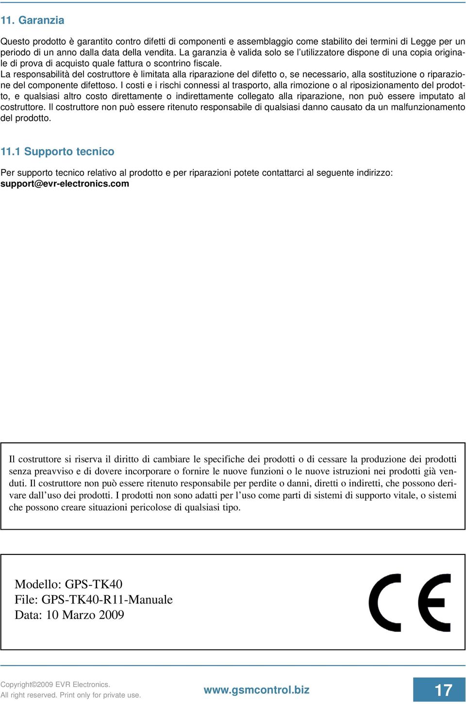 La responsabilità del costruttore è limitata alla riparazione del difetto o, se necessario, alla sostituzione o riparazione del componente difettoso.