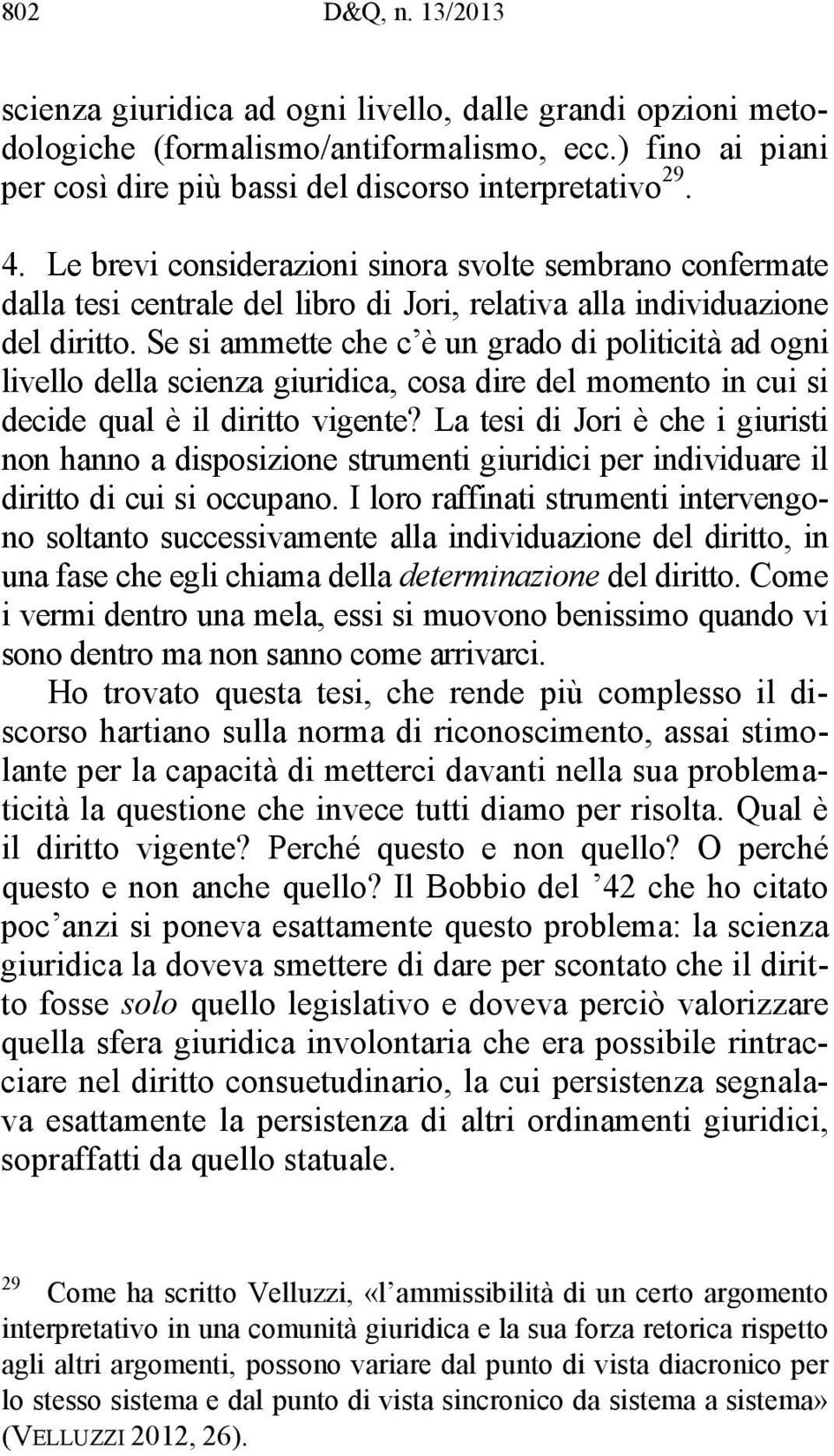 Se si ammette che c è un grado di politicità ad ogni livello della scienza giuridica, cosa dire del momento in cui si decide qual è il diritto vigente?