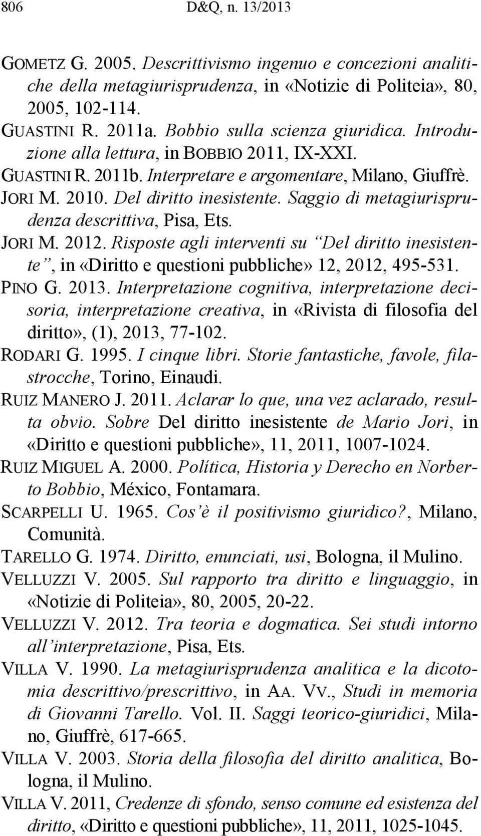 Saggio di metagiurisprudenza descrittiva, Pisa, Ets. JORI M. 2012. Risposte agli interventi su Del diritto inesistente, in «Diritto e questioni pubbliche» 12, 2012, 495-531. PINO G. 2013.