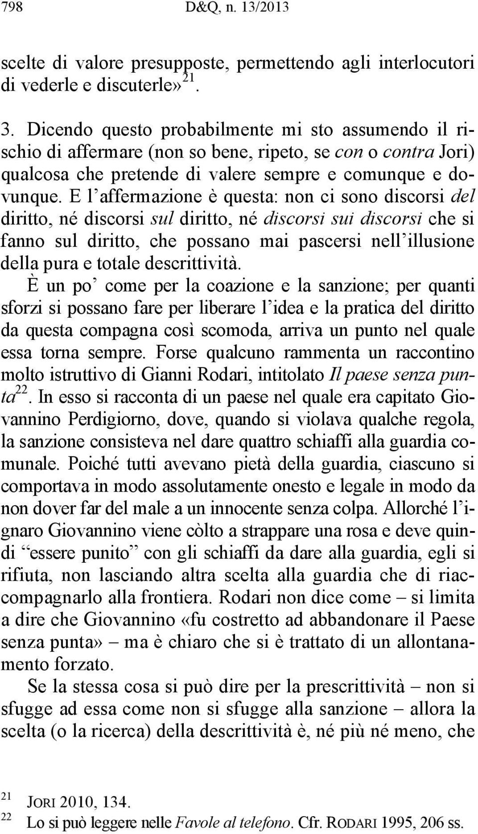 E l affermazione è questa: non ci sono discorsi del diritto, né discorsi sul diritto, né discorsi sui discorsi che si fanno sul diritto, che possano mai pascersi nell illusione della pura e totale