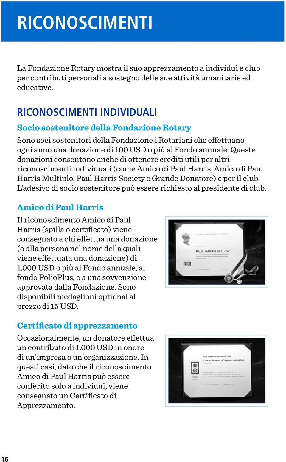 Queste donazioni consentono anche di ottenere crediti utili per altri riconoscimenti individuali (come Amico di Paul Harris, Amico di Paul Harris Multiplo, Paul Harris Society e Grande Donatore) e