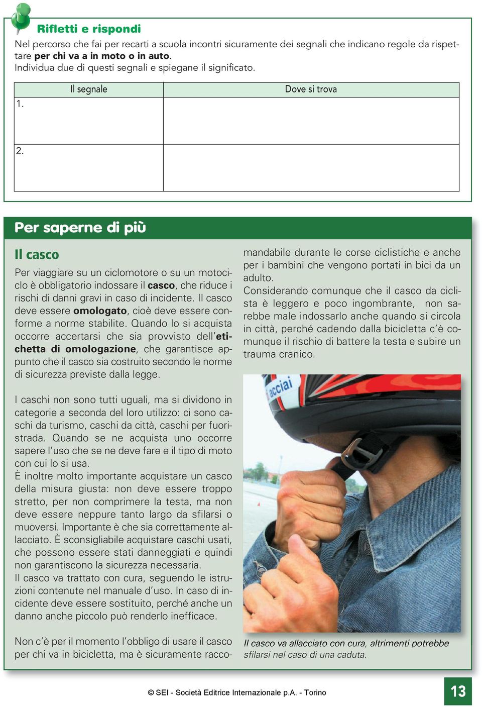 Per saperne di più Il casco Per viaggiare su un ciclomotore o su un motociclo è obbligatorio indossare il casco, che riduce i rischi di danni gravi in caso di incidente.