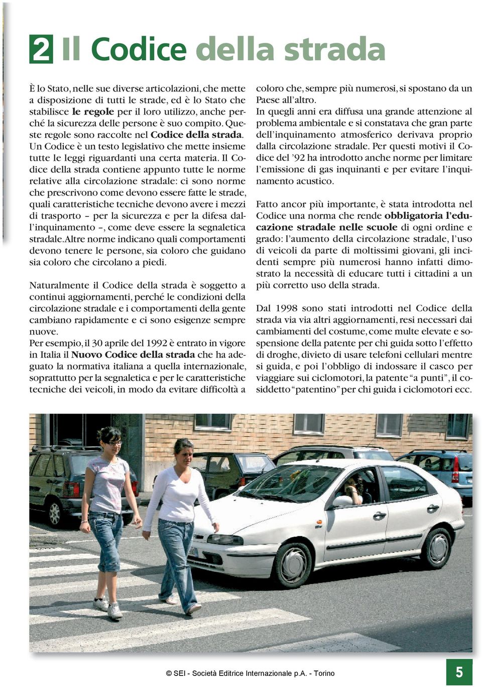 Il Codice della strada contiene appunto tutte le norme relative alla circolazione stradale: ci sono norme che prescrivono come devono essere fatte le strade, quali caratteristiche tecniche devono