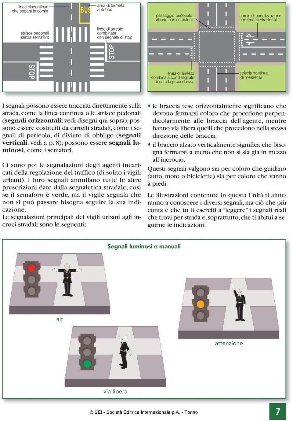 strada, come la linea continua o le strisce pedonali (segnali orizzontali: vedi disegni qui sopra); possono essere costituiti da cartelli stradali, come i segnali di pericolo, di divieto di obbligo