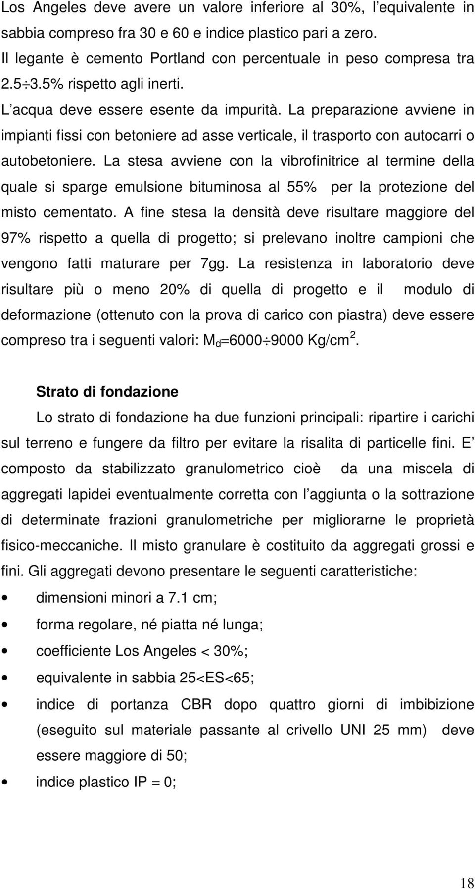 La stesa avviene con la vibrofinitrice al termine della quale si sparge emulsione bituminosa al 55% per la protezione del misto cementato.