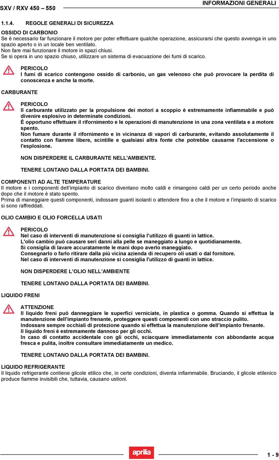 REGOLE GENERALI DI SICUREZZA OSSIDO DI CARBONIO Se è necessario far funzionare il motore per poter effettuare qualche operazione, assicurarsi che questo avvenga in uno spazio aperto o in un locale