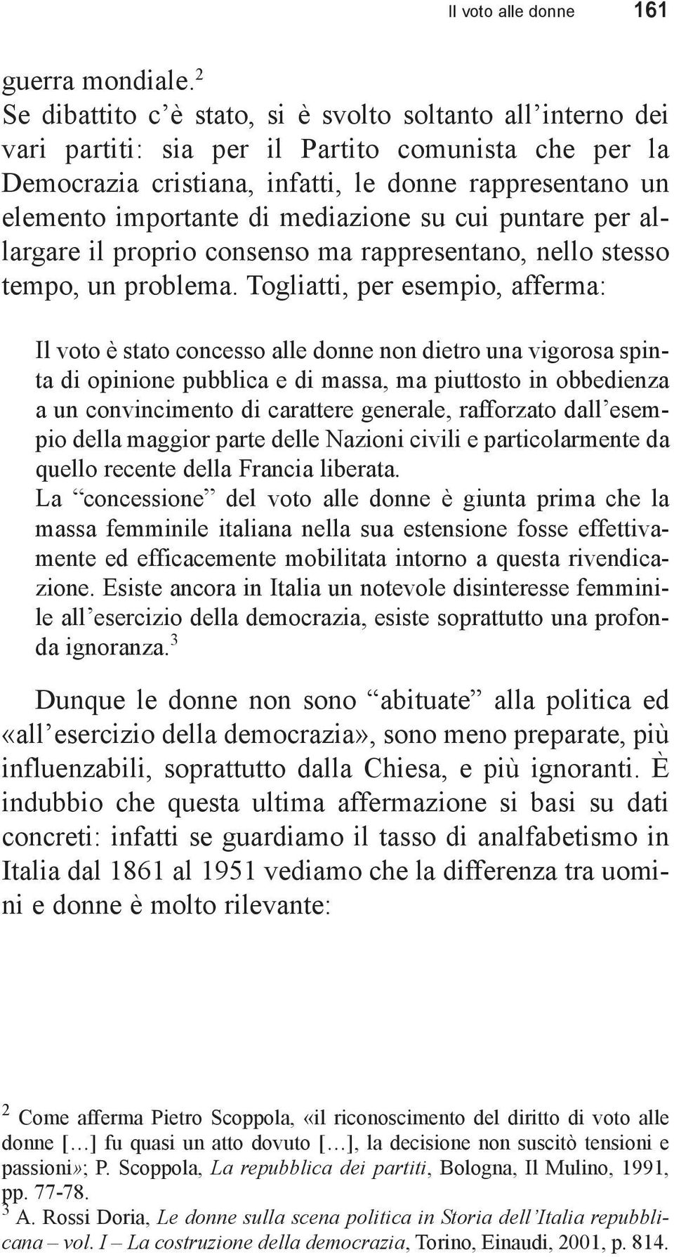 mediazione su cui puntare per allargare il proprio consenso ma rappresentano, nello stesso tempo, un problema.