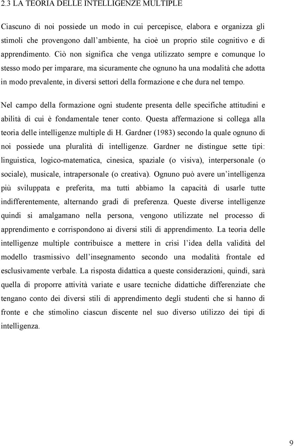 Ciò non significa che venga utilizzato sempre e comunque lo stesso modo per imparare, ma sicuramente che ognuno ha una modalità che adotta in modo prevalente, in diversi settori della formazione e