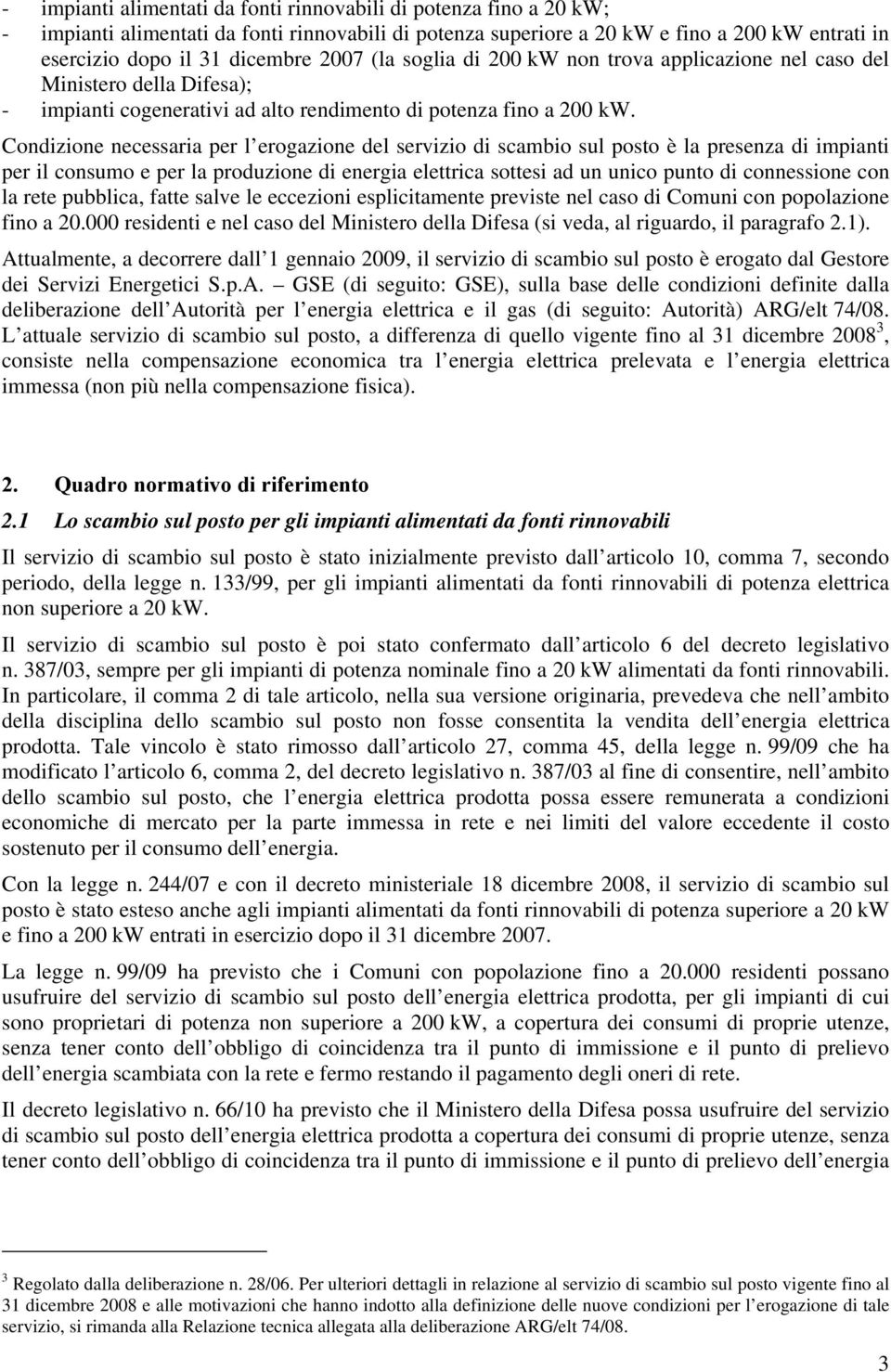 Condizione necessaria per l erogazione del servizio di scambio sul posto è la presenza di impianti per il consumo e per la produzione di energia elettrica sottesi ad un unico punto di connessione con