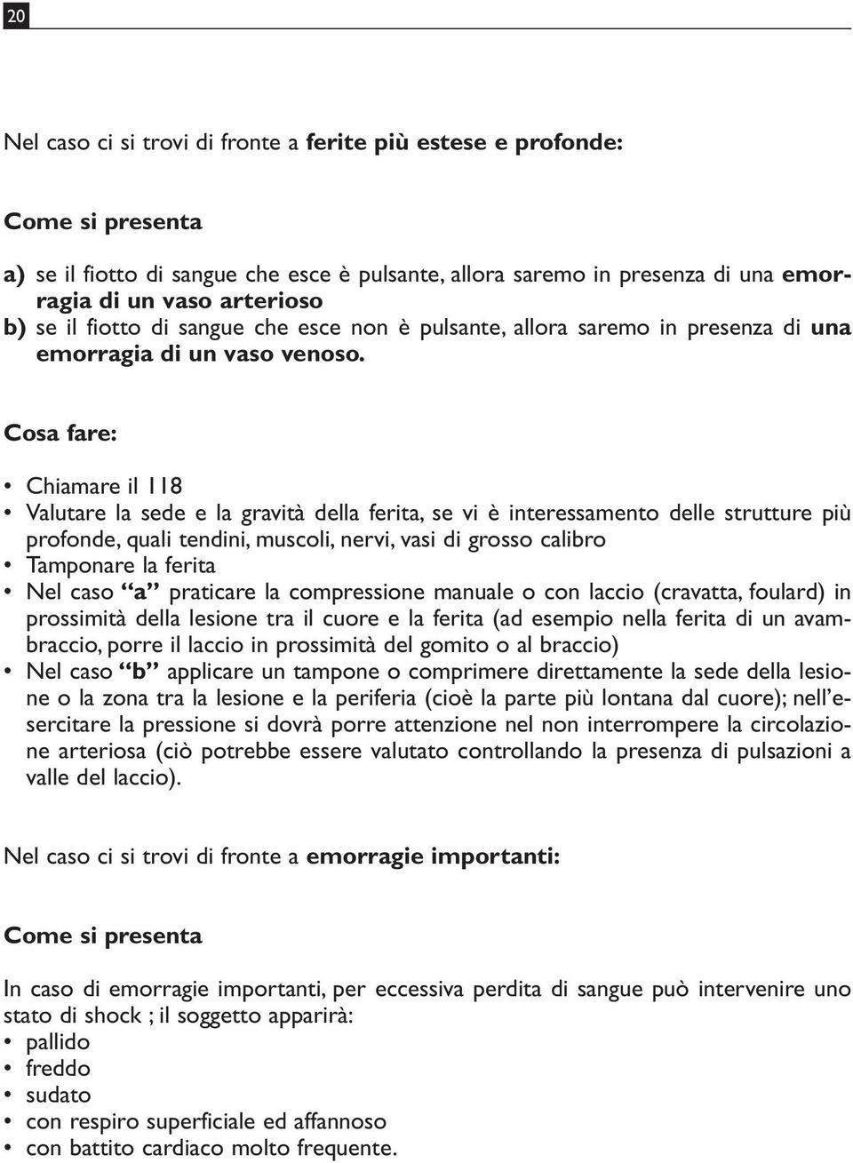 Cosa fare: Chiamare il 118 Valutare la sede e la gravità della ferita, se vi è interessamento delle strutture più profonde, quali tendini, muscoli, nervi, vasi di grosso calibro Tamponare la ferita