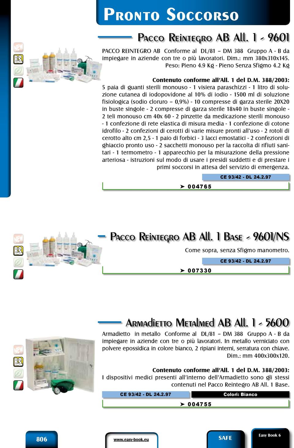 388/2003: 5 paia di guanti sterili monouso - 1 visiera paraschizzi - 1 litro di soluzione cutanea di iodopovidone al 10% di iodio - 1500 ml di soluzione fisiologica (sodio cloruro 0,9%) - 10