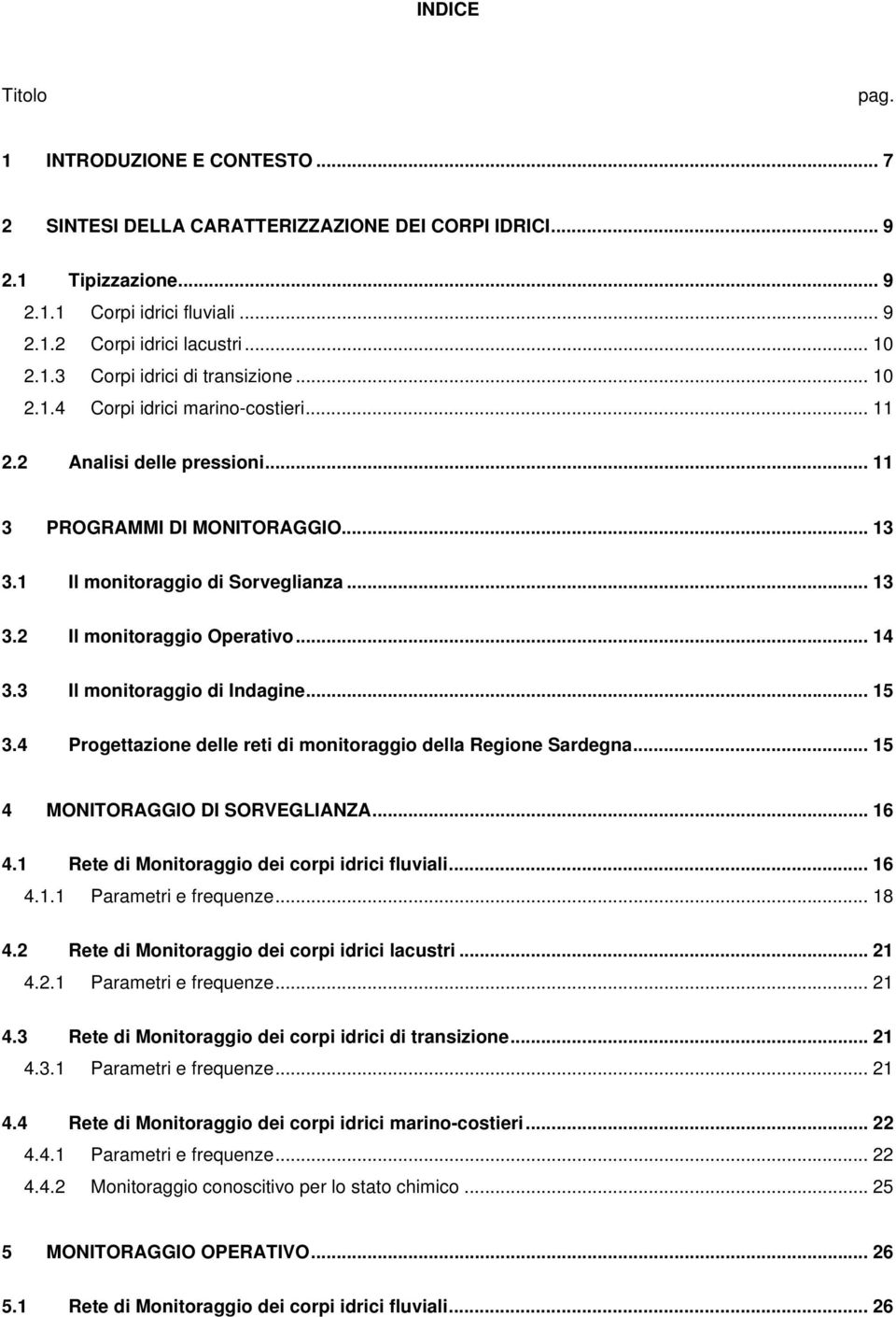 3 Il monitoraggio di Indagine... 15 3.4 Progettazione delle reti di monitoraggio della Regione Sardegna... 15 4 MONITORAGGIO DI SORVEGLIANZA... 16 4.1 Rete di Monitoraggio dei corpi idrici fluviali.