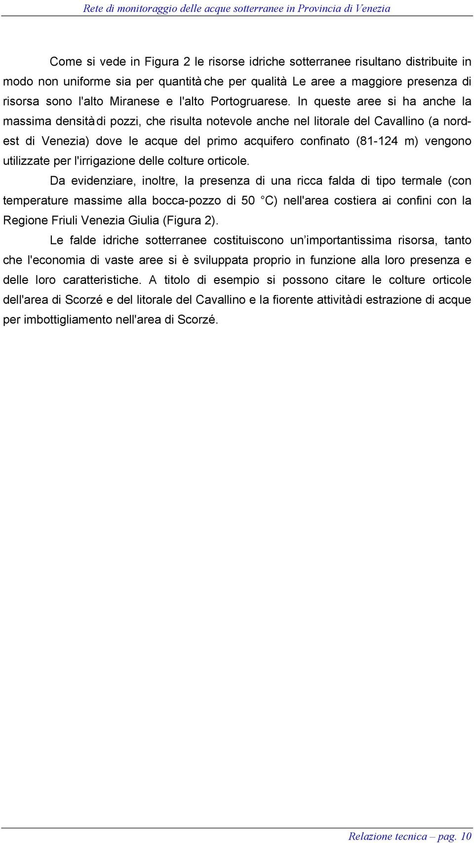 In queste aree si ha anche la massima densità di pozzi, che risulta notevole anche nel litorale del Cavallino (a nordest di Venezia) dove le acque del primo acquifero confinato (81-124 m) vengono