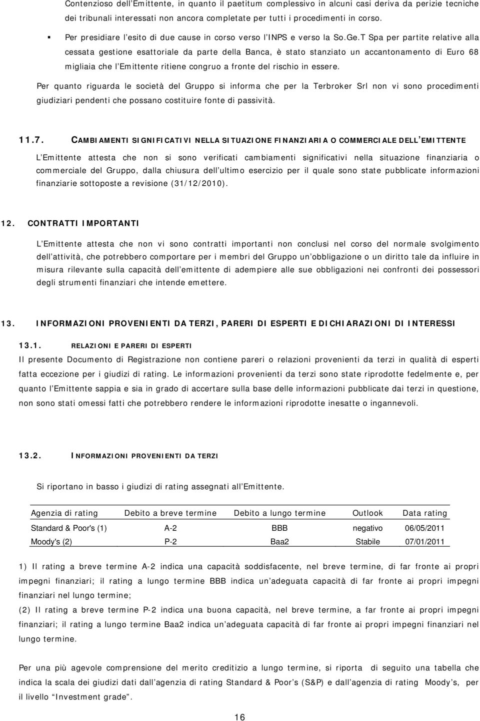 T Spa per partite relative alla cessata gestione esattoriale da parte della Banca, è stato stanziato un accantonamento di Euro 68 migliaia che l Emittente ritiene congruo a fronte del rischio in