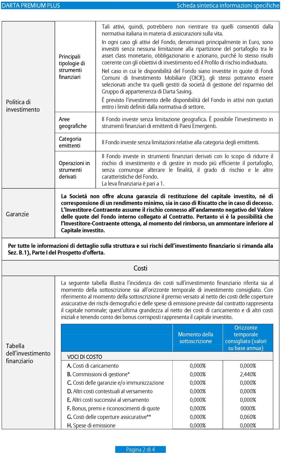 In ogni caso gli attivi del Fondo, denominati principalmente in Euro, sono investiti senza nessuna limitazione alla ripartizione del portafoglio tra le asset class monetario, obbligazionario e