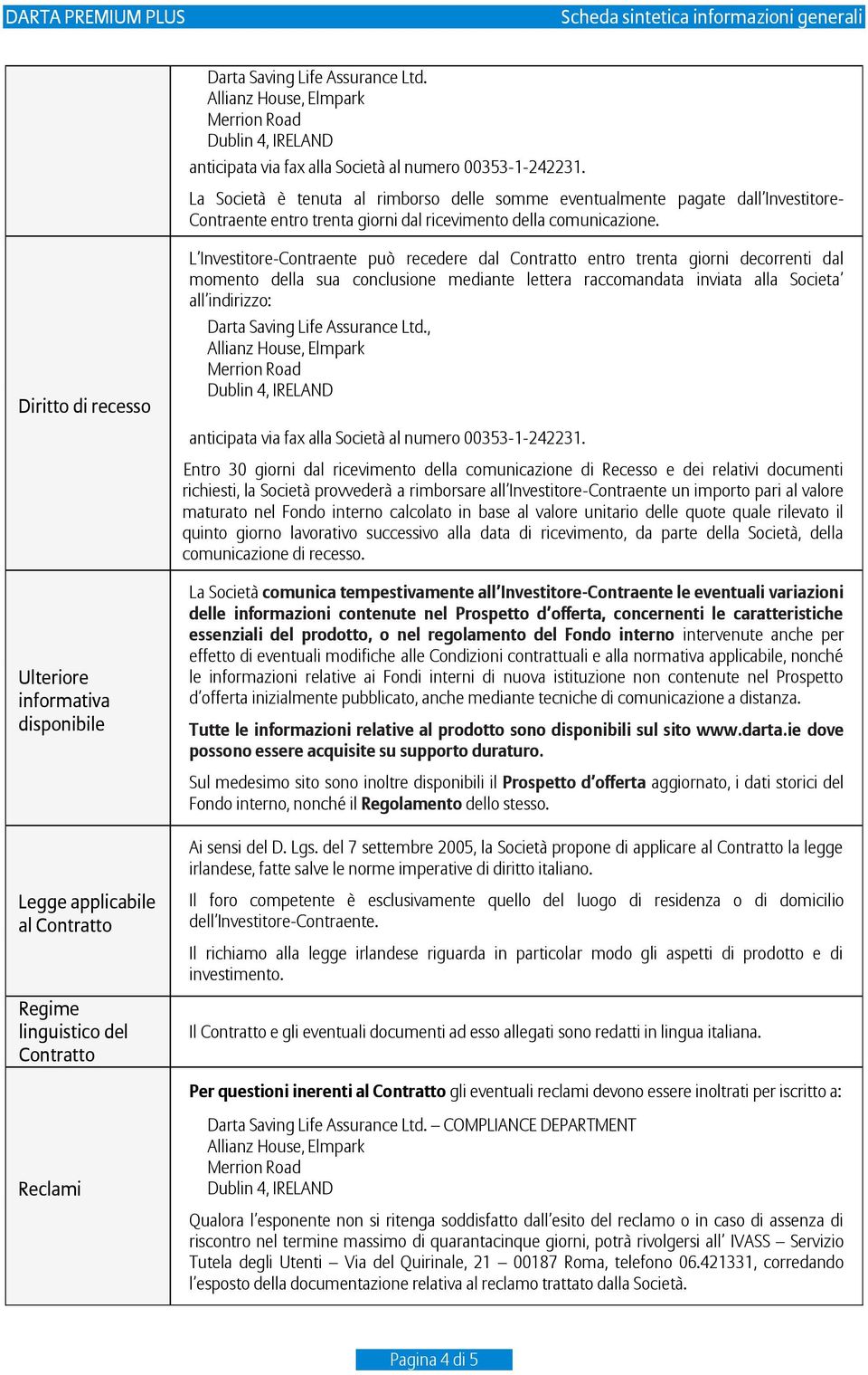 Diritto di recesso Ulteriore informativa disponibile L Investitore-Contraente può recedere dal Contratto entro trenta giorni decorrenti dal momento della sua conclusione mediante lettera raccomandata